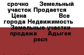 срочно!    Земельный участок!Продается! › Цена ­ 1 000 000 - Все города Недвижимость » Земельные участки продажа   . Адыгея респ.